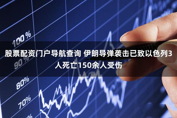 股票配资门户导航查询 伊朗导弹袭击已致以色列3人死亡150余人受伤