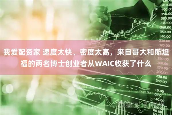 我爱配资家 速度太快、密度太高，来自哥大和斯坦福的两名博士创业者从WAIC收获了什么