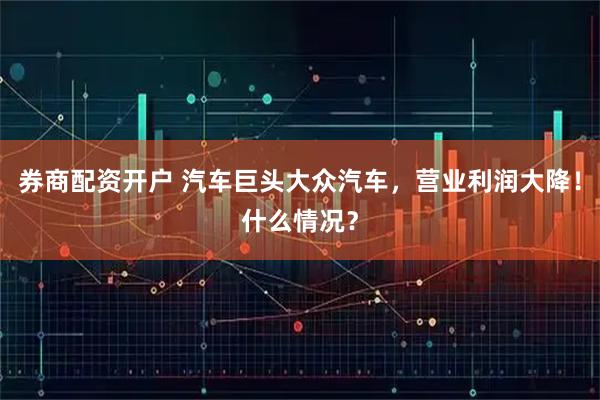 券商配资开户 汽车巨头大众汽车，营业利润大降！什么情况？