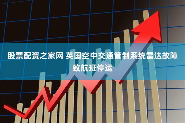 股票配资之家网 英国空中交通管制系统雷达故障致航班停运