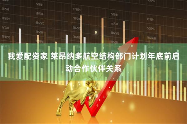 我爱配资家 莱昂纳多航空结构部门计划年底前启动合作伙伴关系