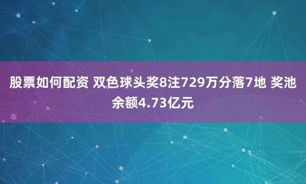 股票如何配资 双色球头奖8注729万分落7地 奖池余额4.73亿元